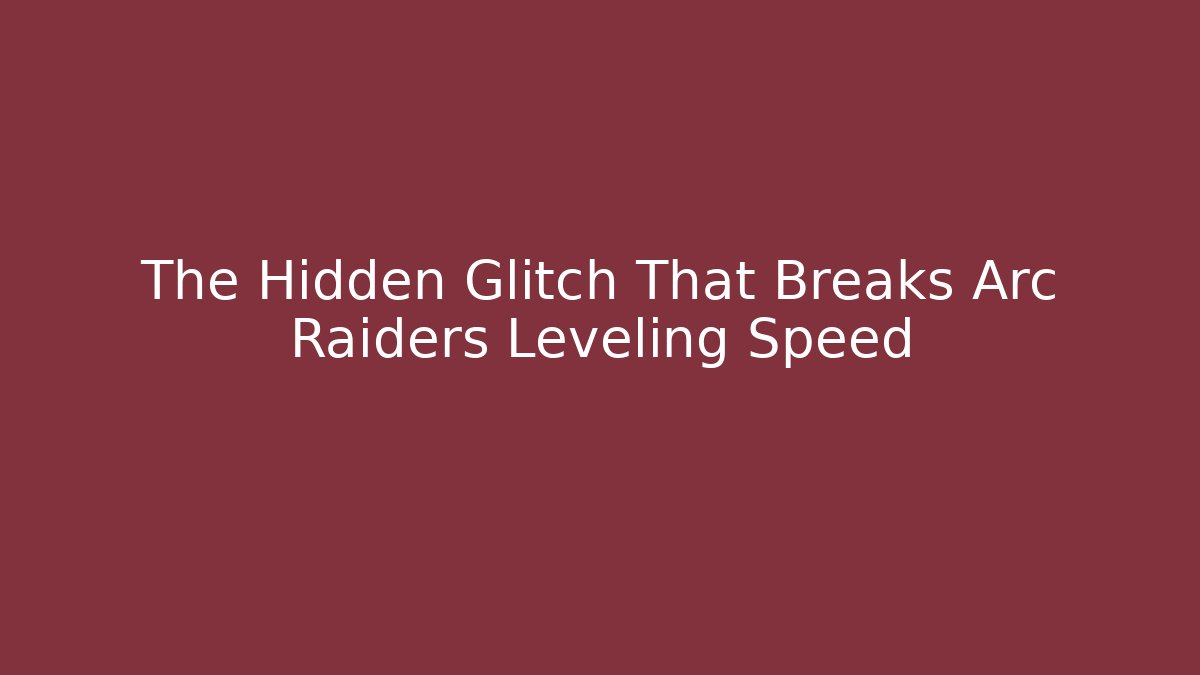 The Hidden Glitch That Breaks Arc Raiders Leveling Speed