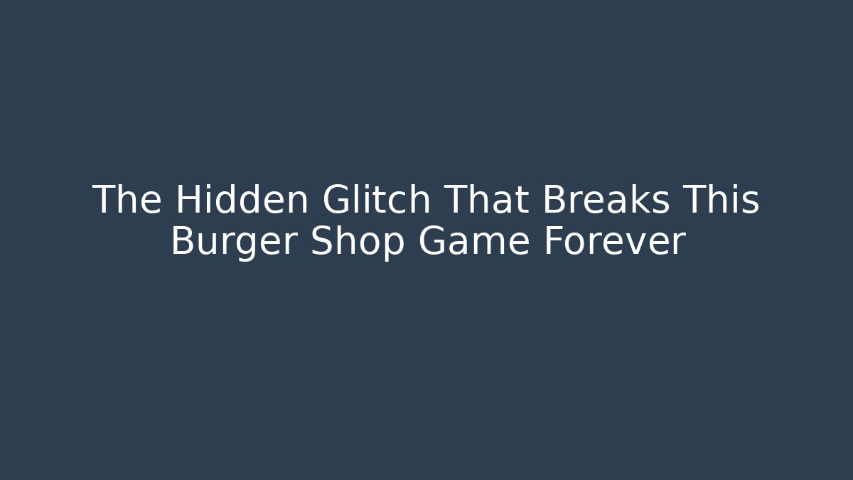 The Hidden Glitch That Breaks This Burger Shop Game Forever