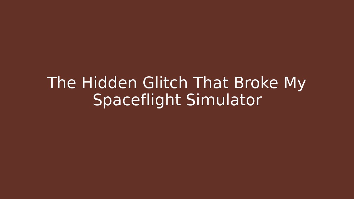 The Hidden Glitch That Broke My Spaceflight Simulator