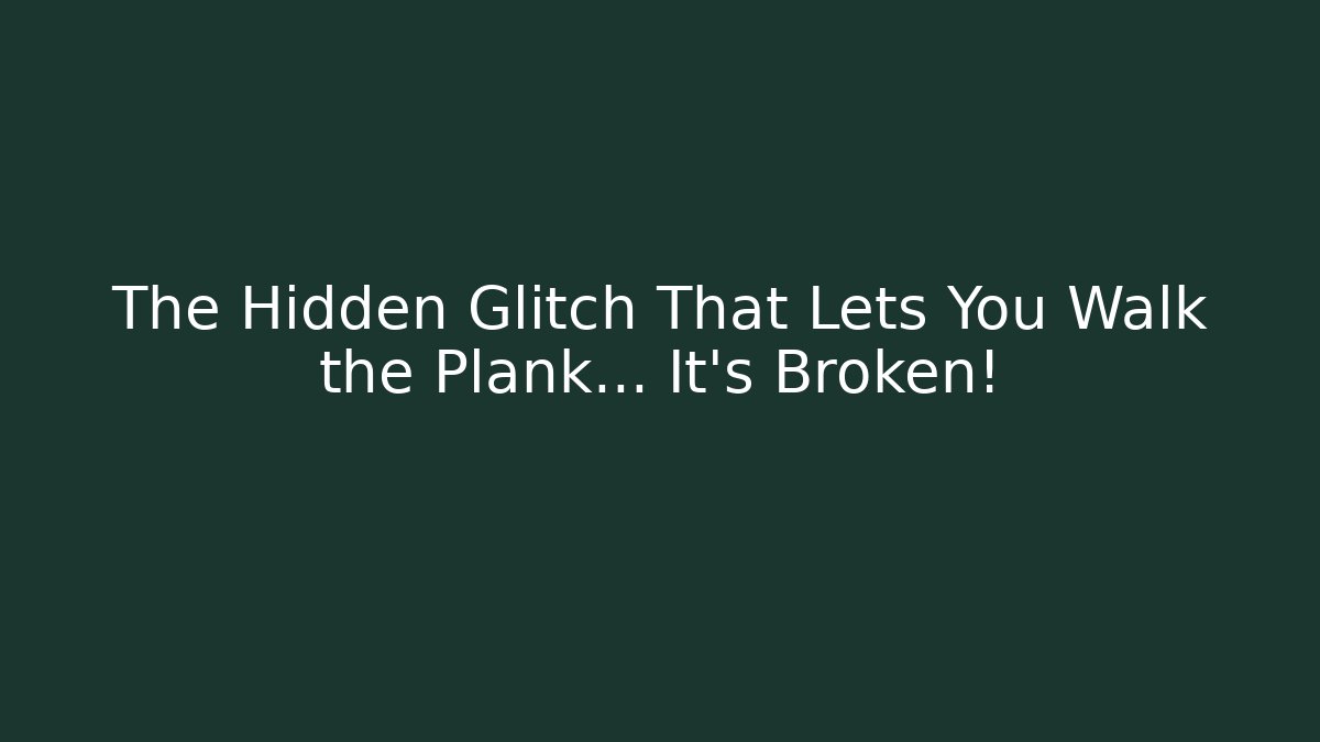 The Hidden Glitch That Lets You Walk the Plank… It’s Broken!