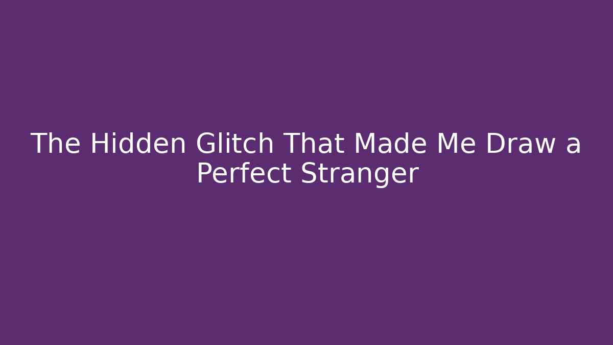 The Hidden Glitch That Made Me Draw a Perfect Stranger