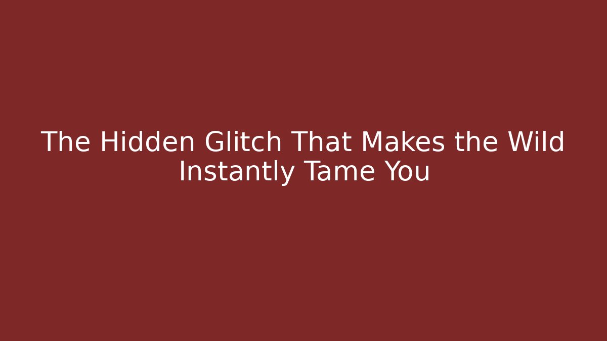 The Hidden Glitch That Makes the Wild Instantly Tame You