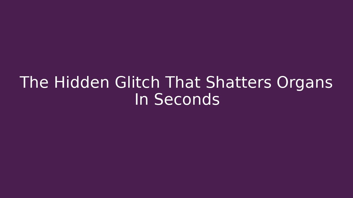 The Hidden Glitch That Shatters Organs In Seconds