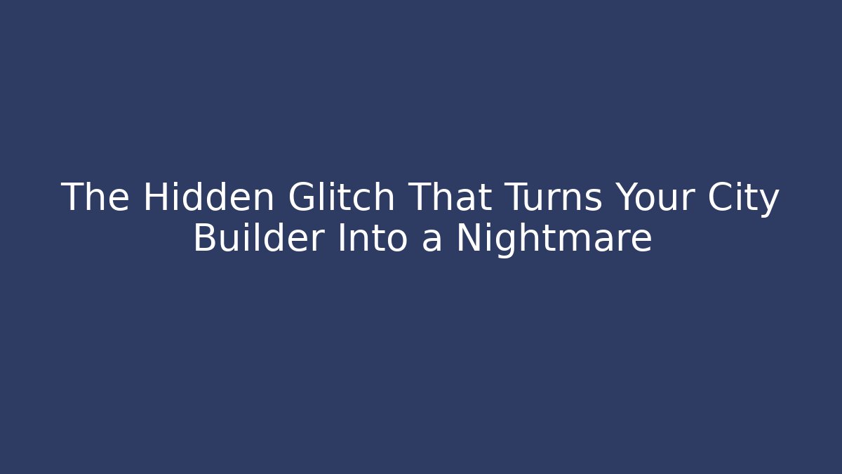 The Hidden Glitch That Turns Your City Builder Into a Nightmare