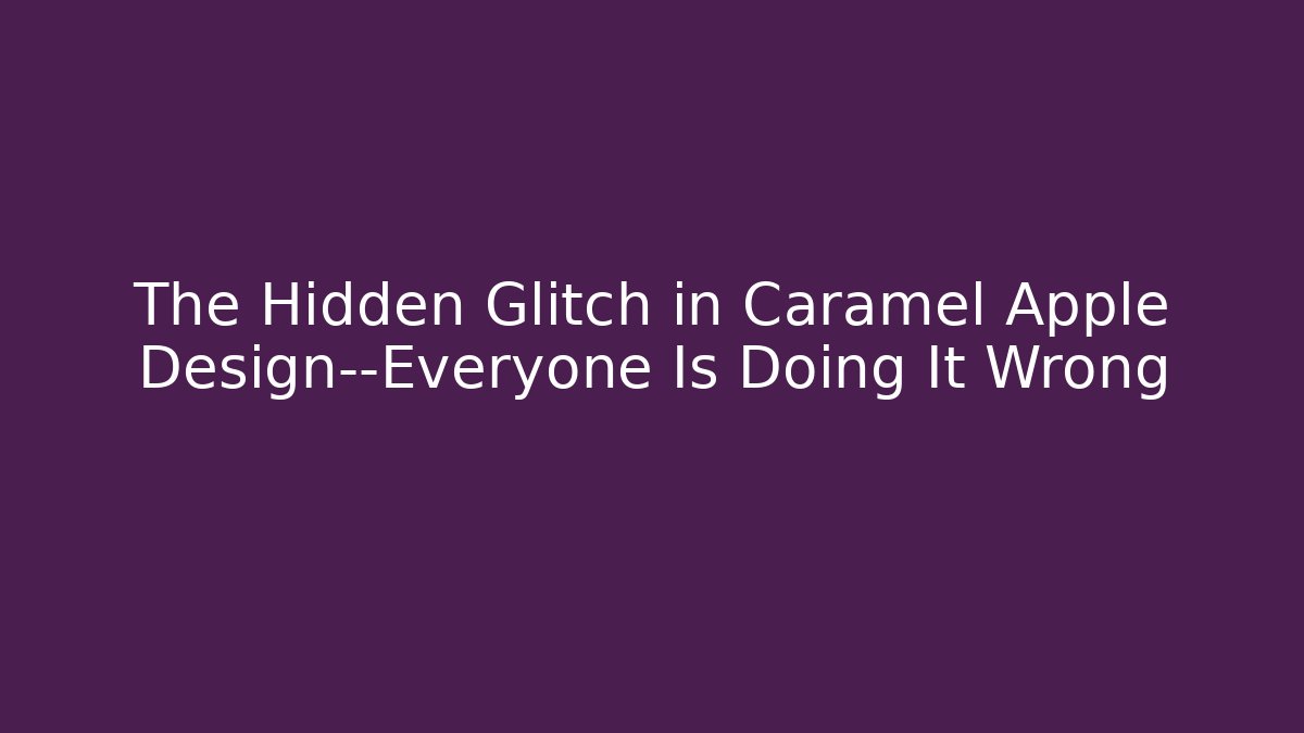 The Hidden Glitch in Caramel Apple Design—Everyone Is Doing It Wrong
