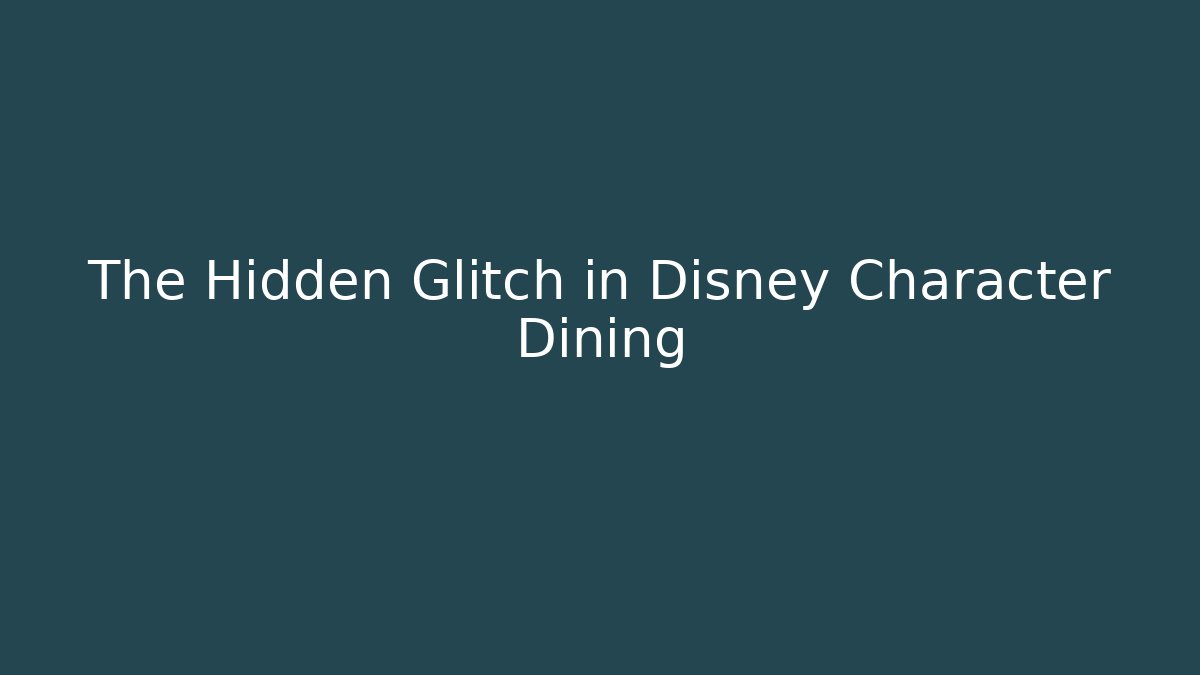 The Hidden Glitch in Disney Character Dining