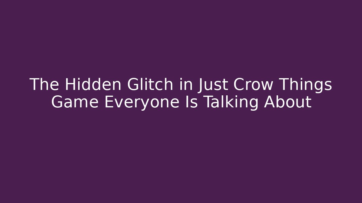 The Hidden Glitch in Just Crow Things Game Everyone Is Talking About - Andrea Zevedo