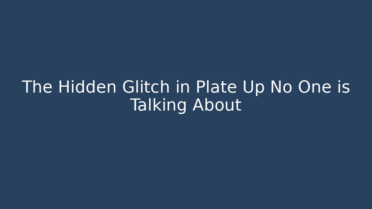The Hidden Glitch in Plate Up No One is Talking About