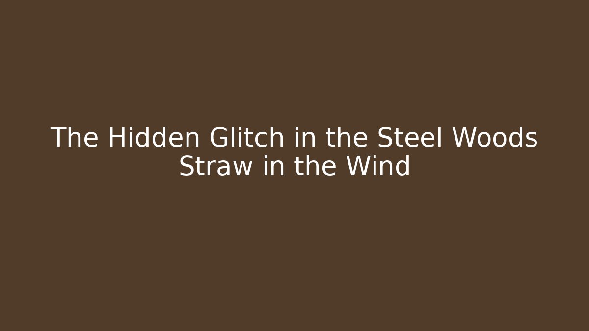 The Hidden Glitch in the Steel Woods Straw in the Wind