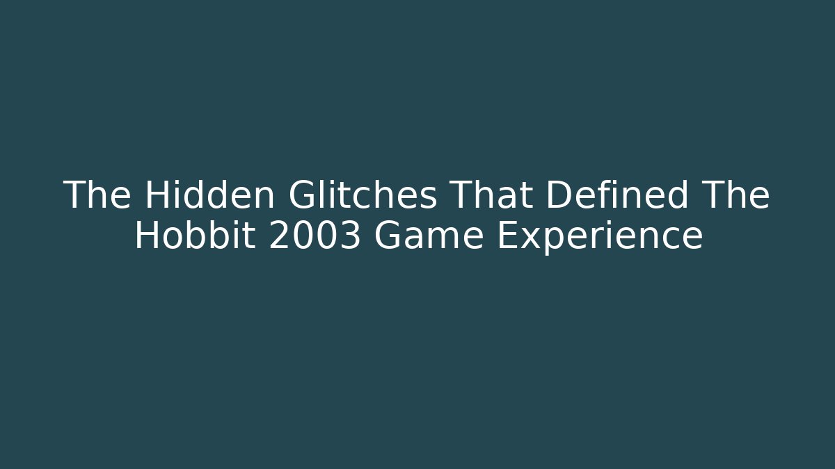 The Hidden Glitches That Defined The Hobbit 2003 Game Experience