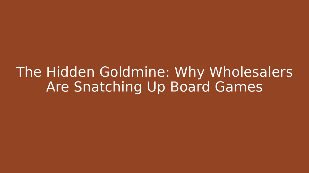 The Hidden Goldmine: Why Wholesalers Are Snatching Up Board Games