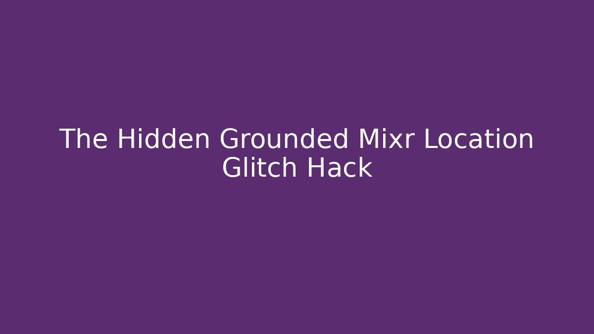 The Hidden Grounded Mixr Location Glitch Hack