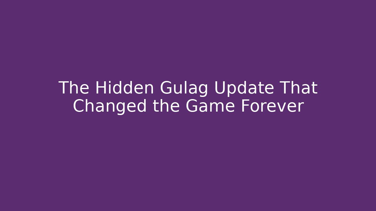 The Hidden Gulag Update That Changed the Game Forever