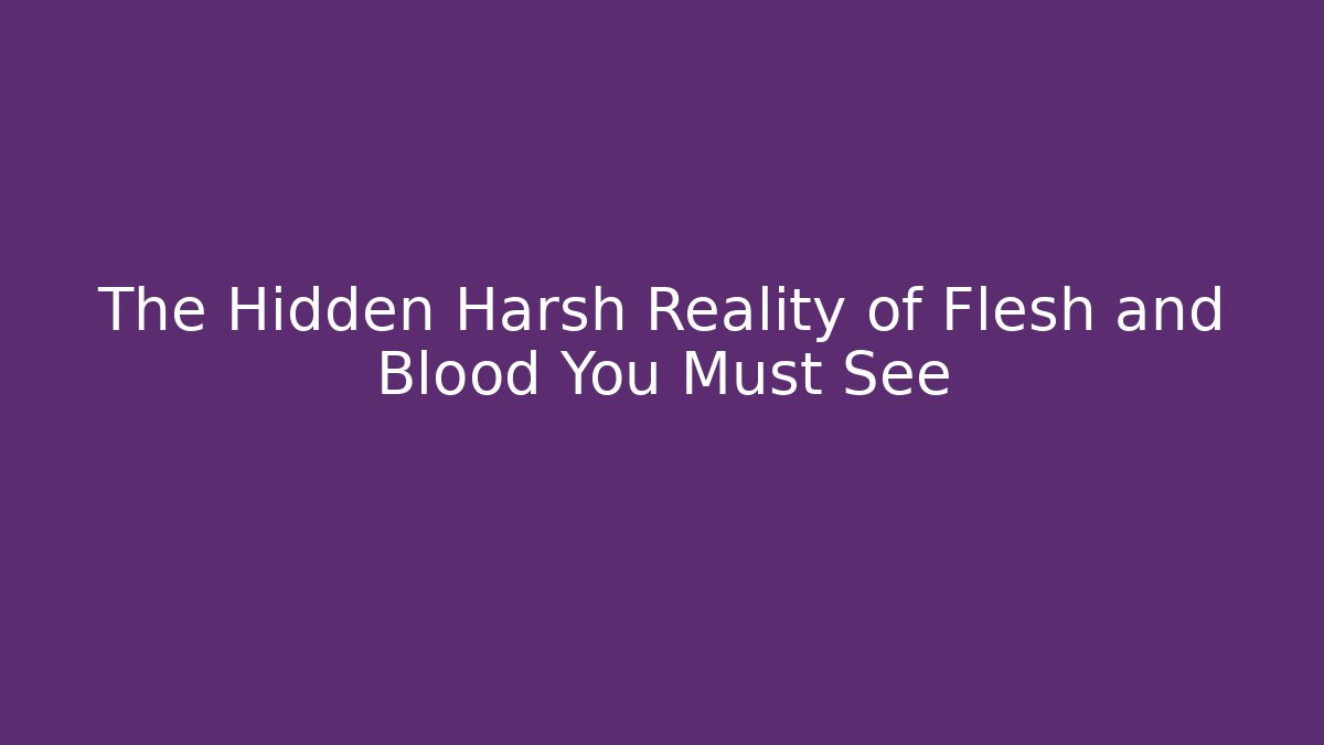 The Hidden Harsh Reality of Flesh and Blood You Must See