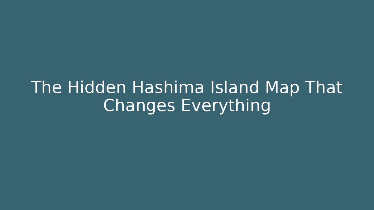The Hidden Hashima Island Map That Changes Everything