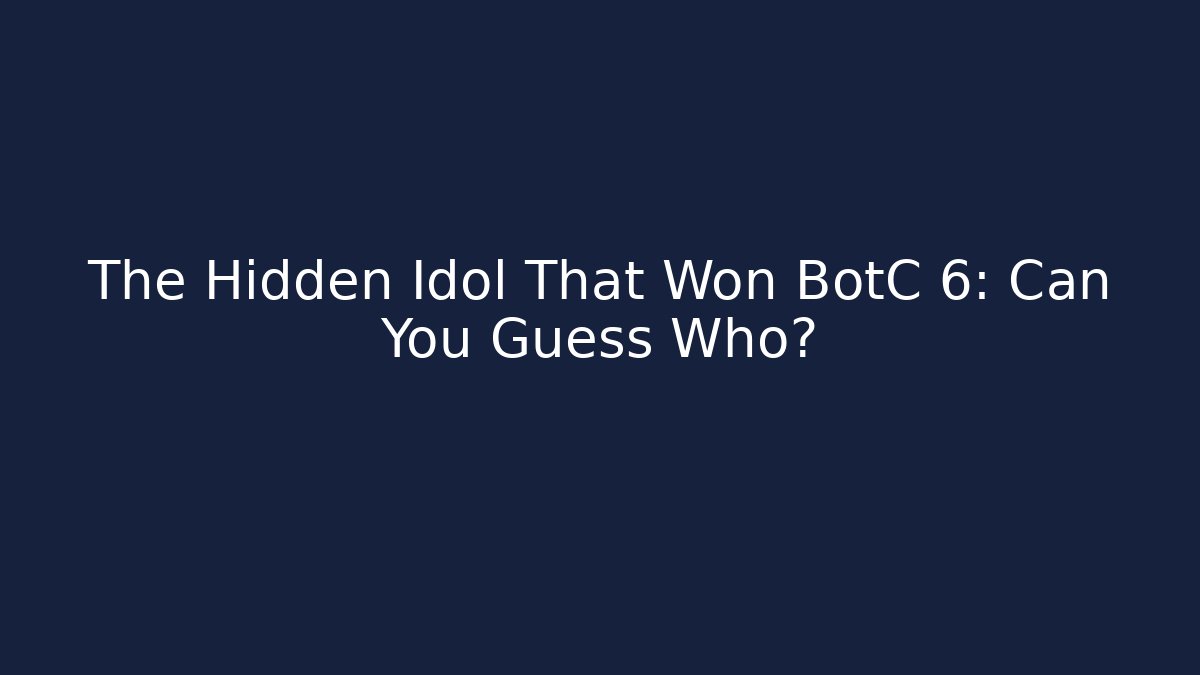 The Hidden Idol That Won BotC 6: Can You Guess Who?