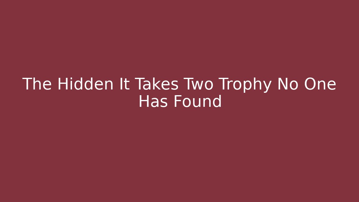 The Hidden It Takes Two Trophy No One Has Found - Andrea Zevedo