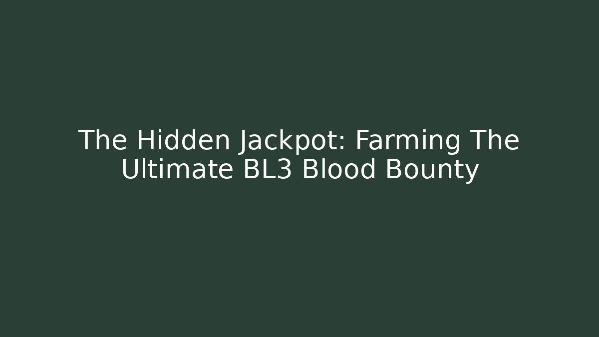 The Hidden Jackpot: Farming The Ultimate BL3 Blood Bounty