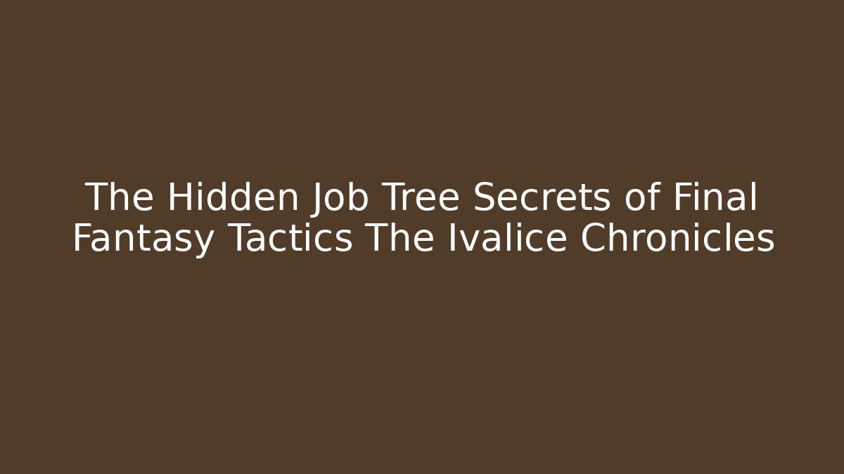The Hidden Job Tree Secrets of Final Fantasy Tactics The Ivalice Chronicles