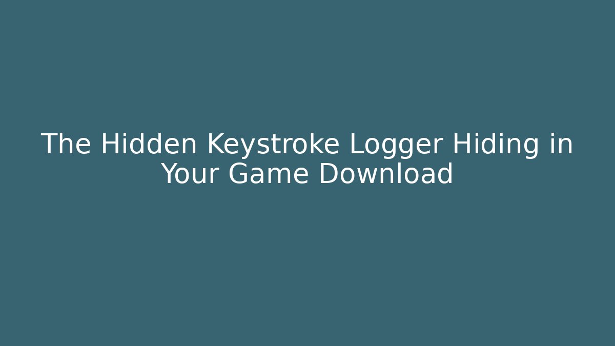 The Hidden Keystroke Logger Hiding in Your Game Download