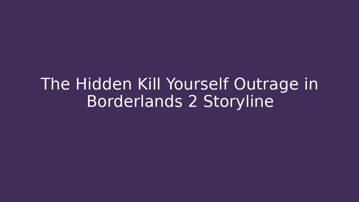 The Hidden Kill Yourself Outrage in Borderlands 2 Storyline