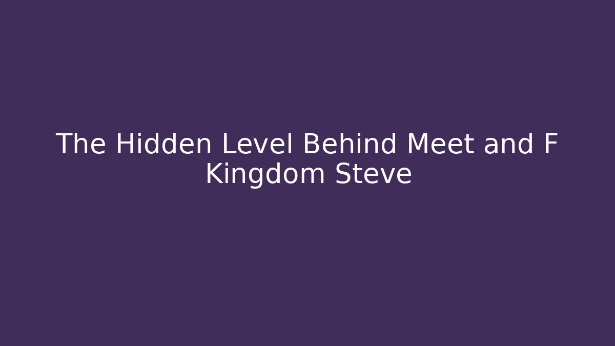 The Hidden Level Behind Meet and F Kingdom Steve
