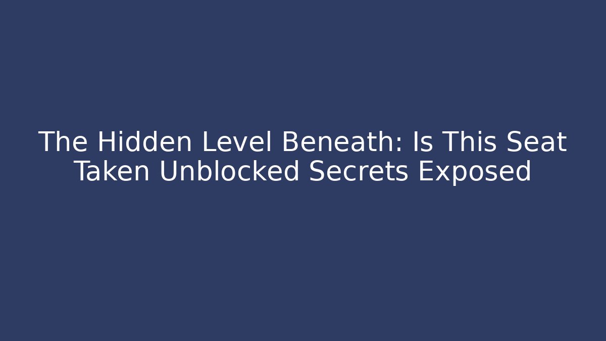 The Hidden Level Beneath: Is This Seat Taken Unblocked Secrets Exposed