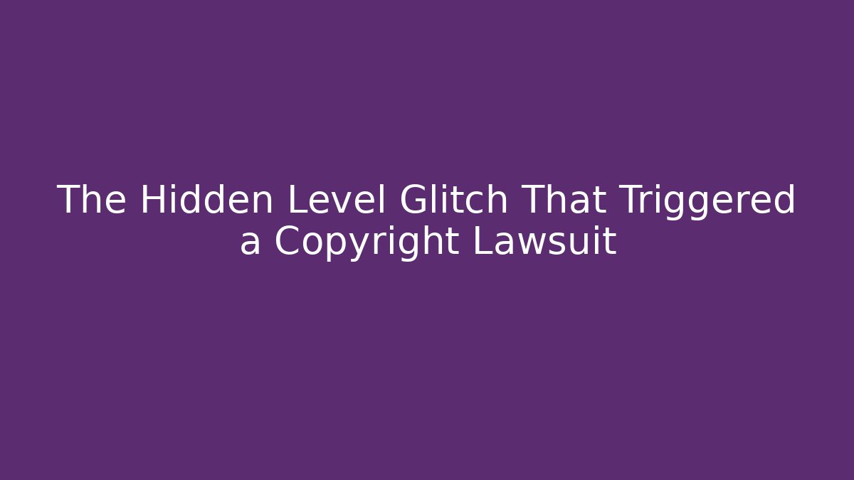 The Hidden Level Glitch That Triggered a Copyright Lawsuit