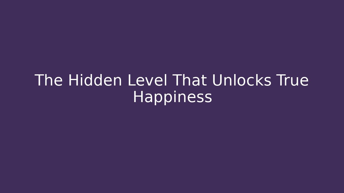 The Hidden Level That Unlocks True Happiness