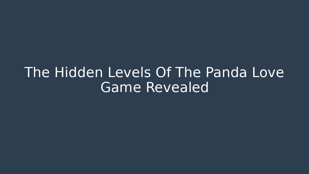 The Hidden Levels Of The Panda Love Game Revealed