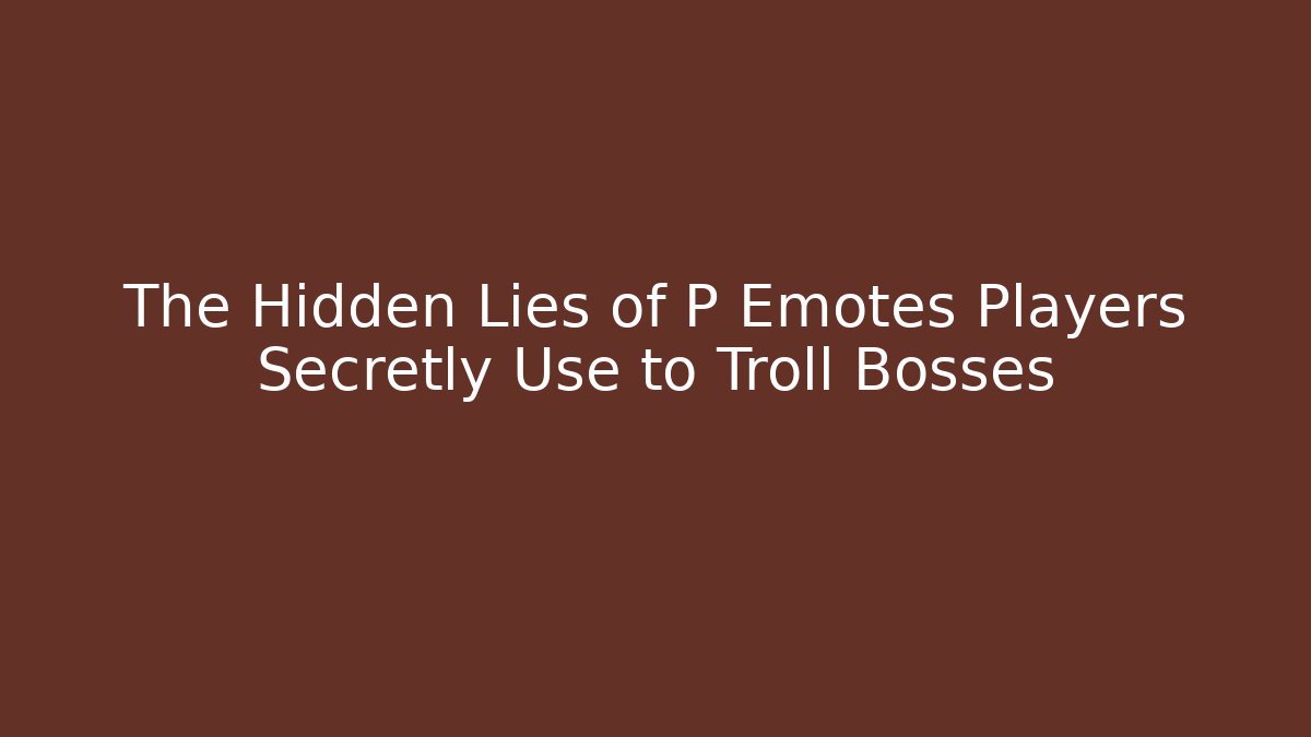 The Hidden Lies of P Emotes Players Secretly Use to Troll Bosses