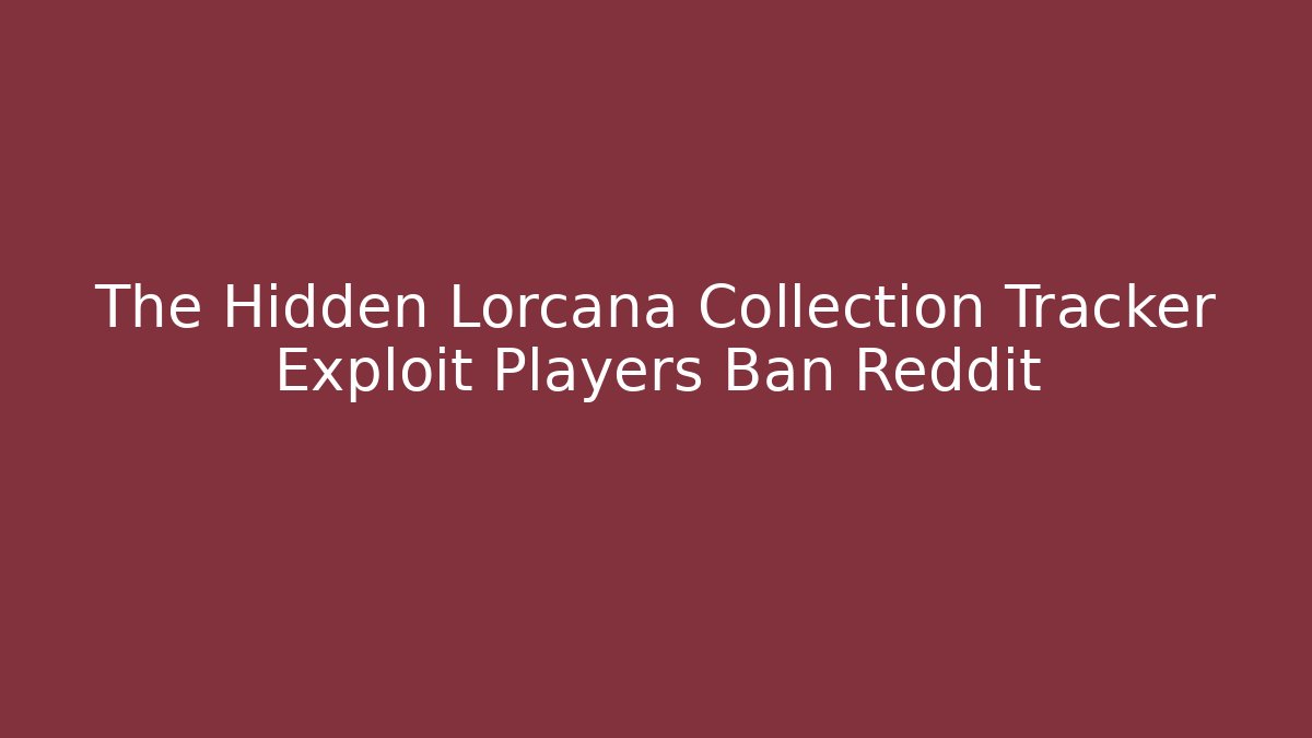 The Hidden Lorcana Collection Tracker Exploit Players Ban Reddit - Andrea Zevedo