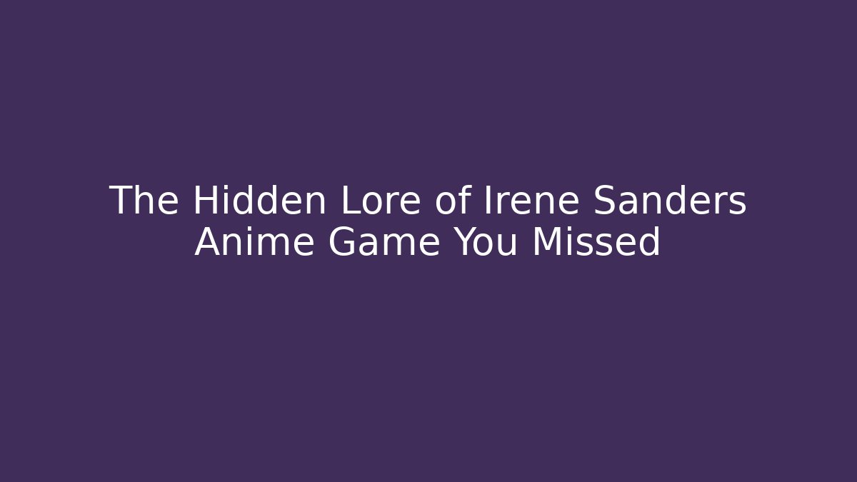 The Hidden Lore of Irene Sanders Anime Game You Missed