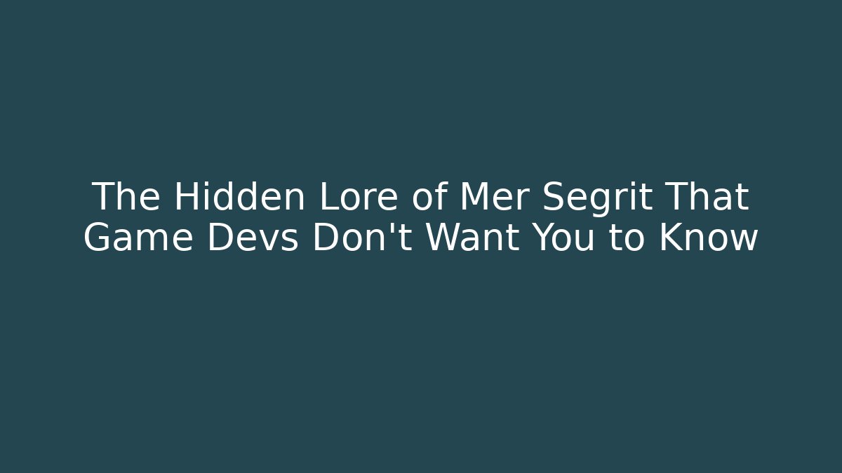 The Hidden Lore of Mer Segrit That Game Devs Don’t Want You to Know