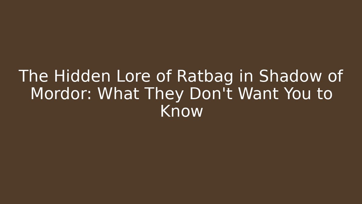 The Hidden Lore of Ratbag in Shadow of Mordor: What They Don't Want You to Know
