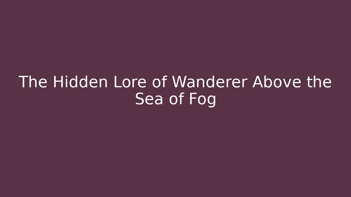 The Hidden Lore of Wanderer Above the Sea of Fog