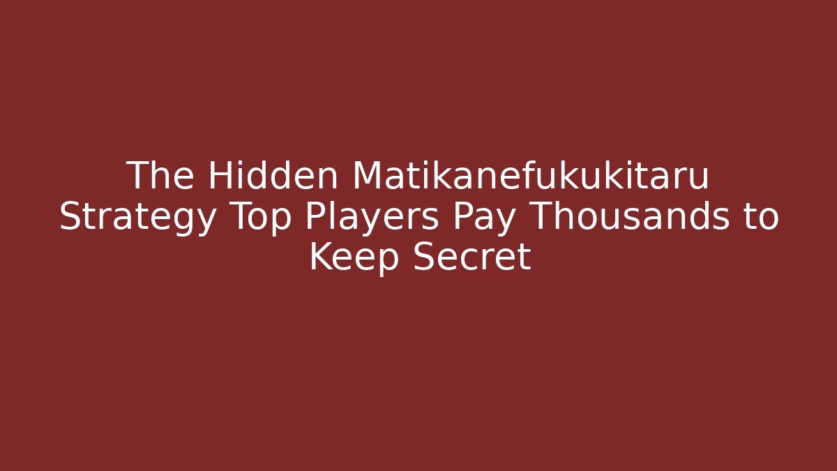 The Hidden Matikanefukukitaru Strategy Top Players Pay Thousands to Keep Secret