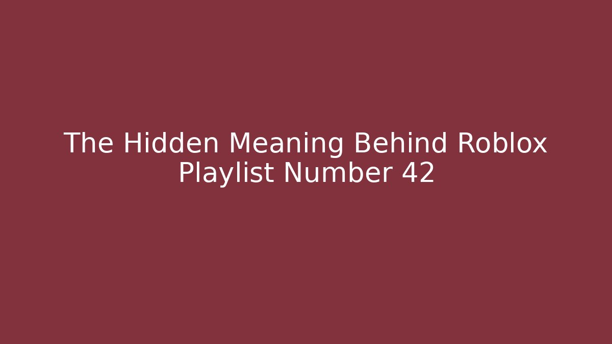 The Hidden Meaning Behind Roblox Playlist Number 42