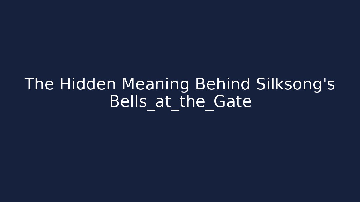 The Hidden Meaning Behind Silksong’s Bells_at_the_Gate