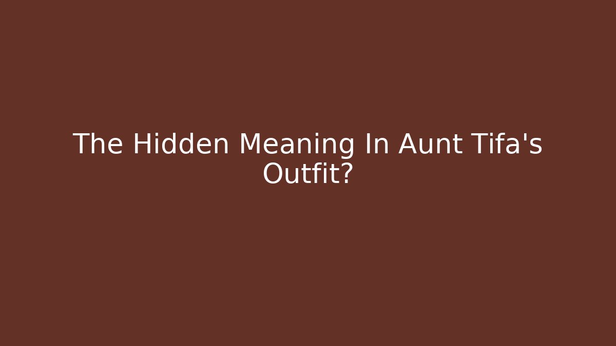 The Hidden Meaning In Aunt Tifa's Outfit?