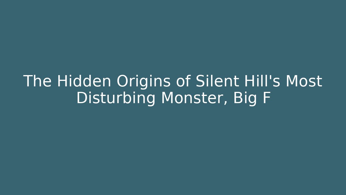 The Hidden Origins of Silent Hill's Most Disturbing Monster, Big F
