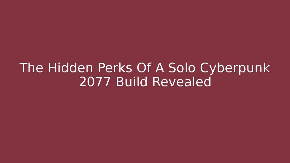The Hidden Perks Of A Solo Cyberpunk 2077 Build Revealed