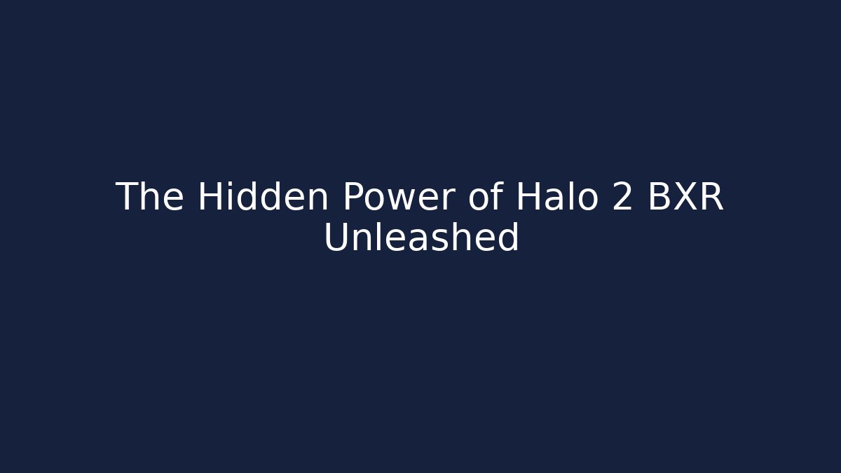 The Hidden Power of Halo 2 BXR Unleashed