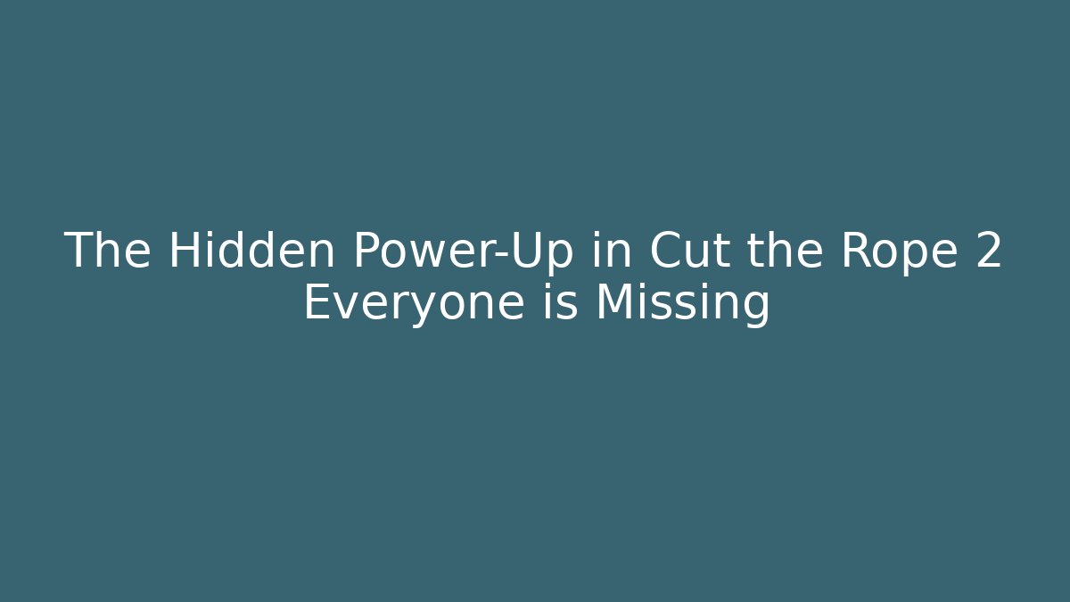 The Hidden Power-Up in Cut the Rope 2 Everyone is Missing