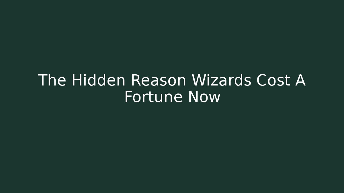 The Hidden Reason Wizards Cost A Fortune Now