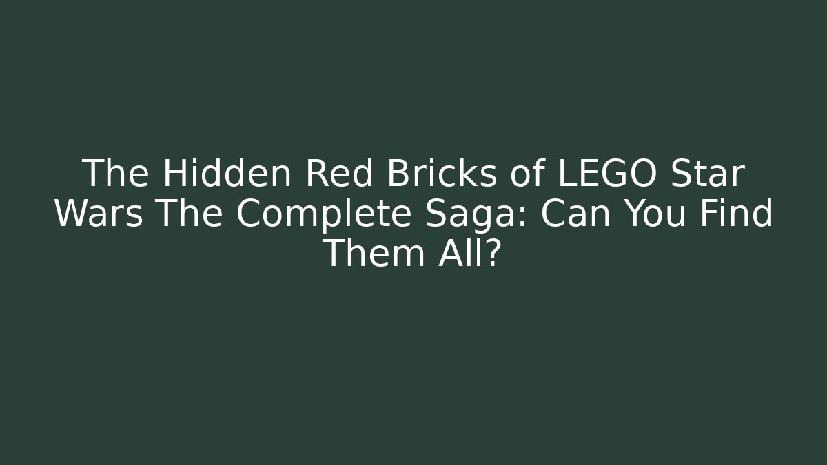 The Hidden Red Bricks of LEGO Star Wars The Complete Saga: Can You Find Them All?