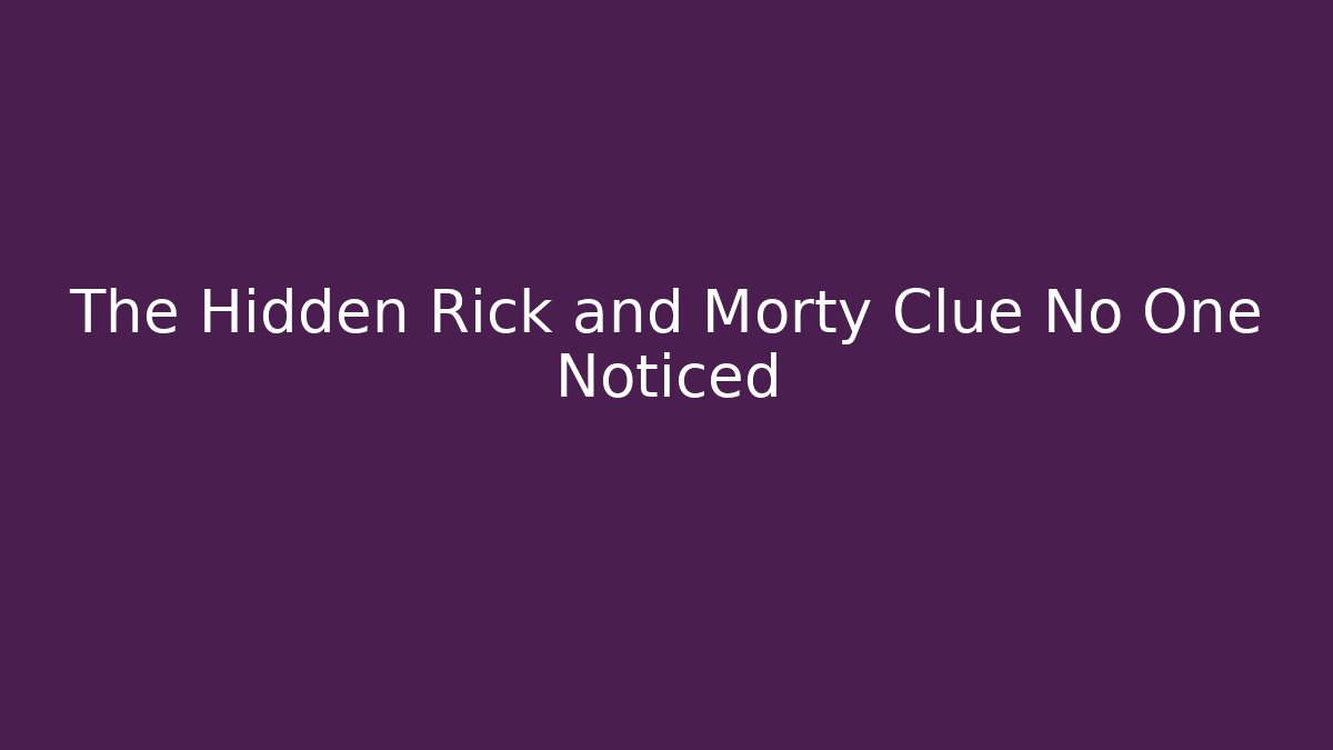 The Hidden Rick and Morty Clue No One Noticed