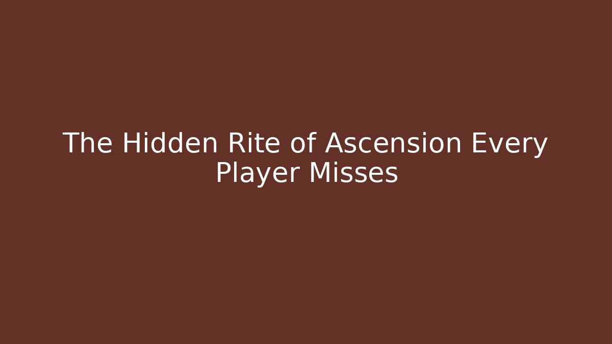 The Hidden Rite of Ascension Every Player Misses