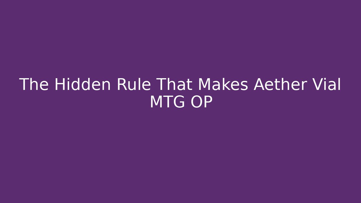 The Hidden Rule That Makes Aether Vial MTG OP - Andrea Zevedo