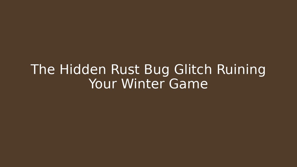 The Hidden Rust Bug Glitch Ruining Your Winter Game